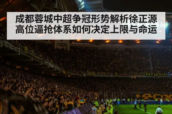 成都蓉城中超争冠形势解析徐正源高位逼抢体系如何决定上限与命运