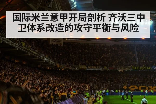 国际米兰意甲开局剖析 齐沃三中卫体系改造的攻守平衡与风险