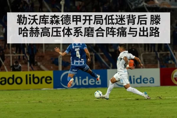 勒沃库森德甲开局低迷背后 滕哈赫高压体系磨合阵痛与出路