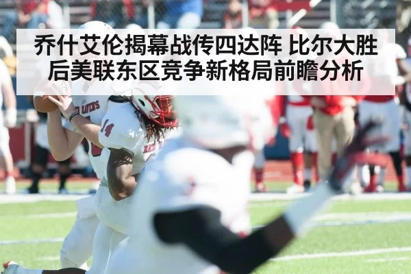 乔什艾伦揭幕战传四达阵 比尔大胜后美联东区竞争新格局前瞻分析