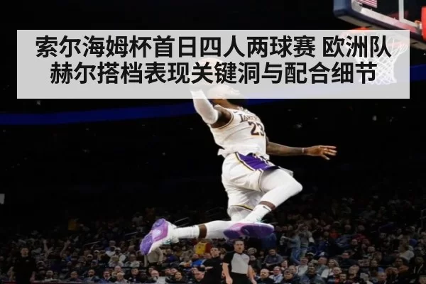 索尔海姆杯首日四人两球赛 欧洲队赫尔搭档表现关键洞与配合细节
