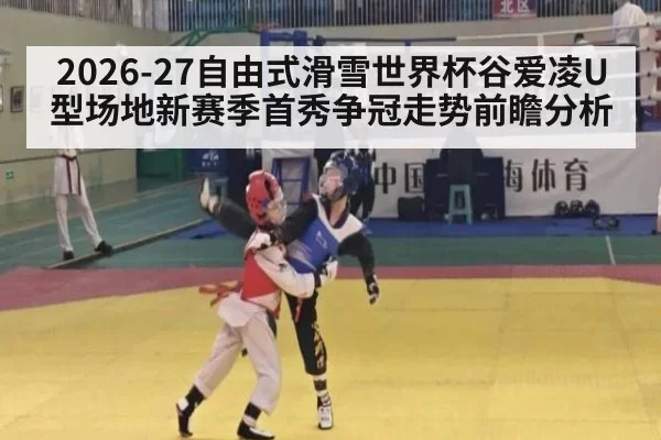 2026-27自由式滑雪世界杯谷爱凌U型场地新赛季首秀争冠走势前瞻分析
